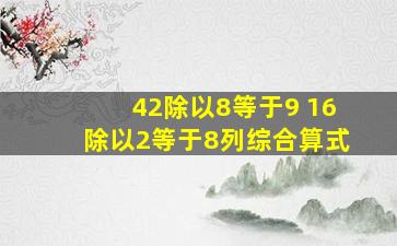 42除以8等于9 16除以2等于8列综合算式